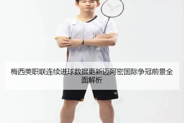 梅西美职联连续进球数据更新迈阿密国际争冠前景全面解析